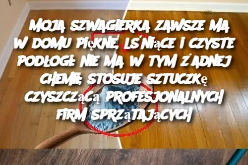 Moja szwagierka zawsze ma w domu piękne, lśniące i czyste podłogi: nie ma w tym żadnej chemii; stosuje sztuczkę czyszczącą profesjonalnych firm sprzątających