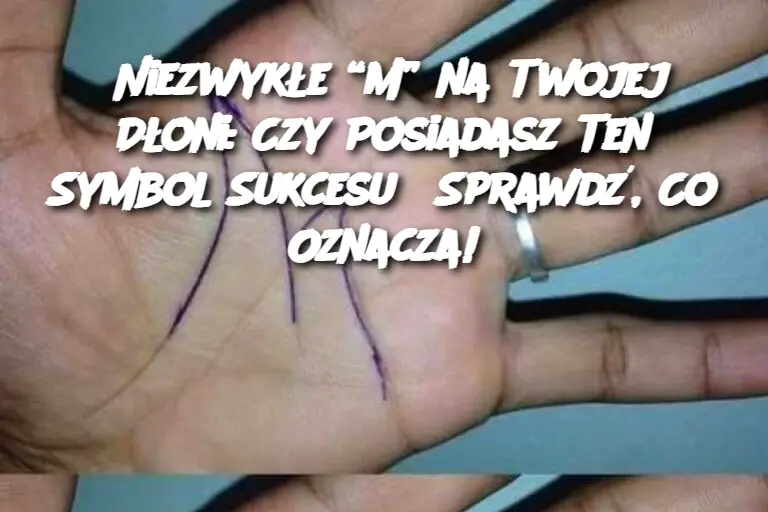 Niezwykłe “M” na Twojej Dłoni: Czy Posiadasz Ten Symbol Sukcesu? Sprawdź, Co Oznacza!