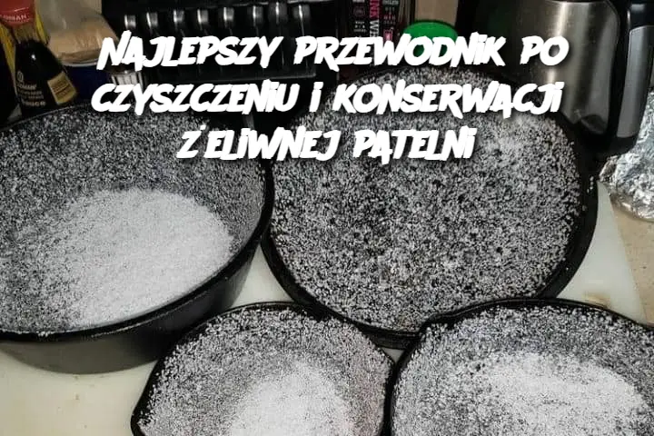 Najlepszy przewodnik po czyszczeniu i konserwacji żeliwnej patelni