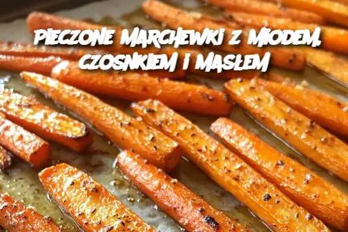 Pieczone marchewki z miodem, czosnkiem i masłem