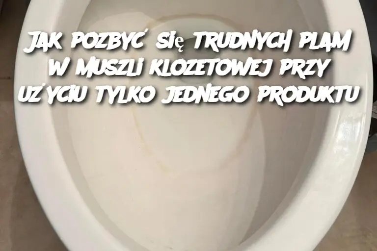 Jak pozbyć się trudnych plam w muszli klozetowej przy użyciu tylko jednego produktu