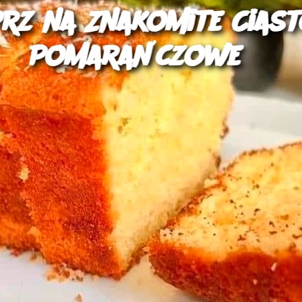 Przepis na Znakomite Ciasto Pomarańczowe – Delikatne jak marzenie!