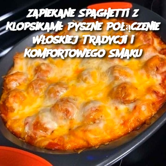 Zapiekane Spaghetti z Klopsikami: Pyszne Połączenie Włoskiej Tradycji i Komfortowego Smaku