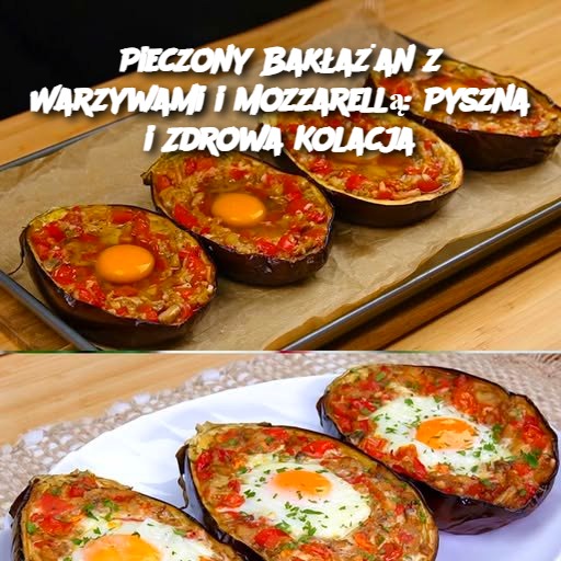 Pieczony Bakłażan z Warzywami i Mozzarellą: Pyszna i Zdrowa Kolacja