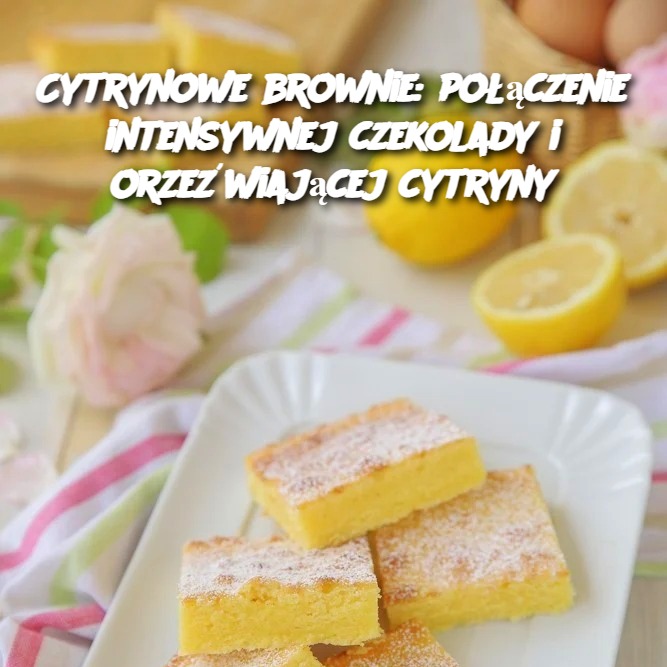 Cytrynowe brownie: połączenie intensywnej czekolady i orzeźwiającej cytryny