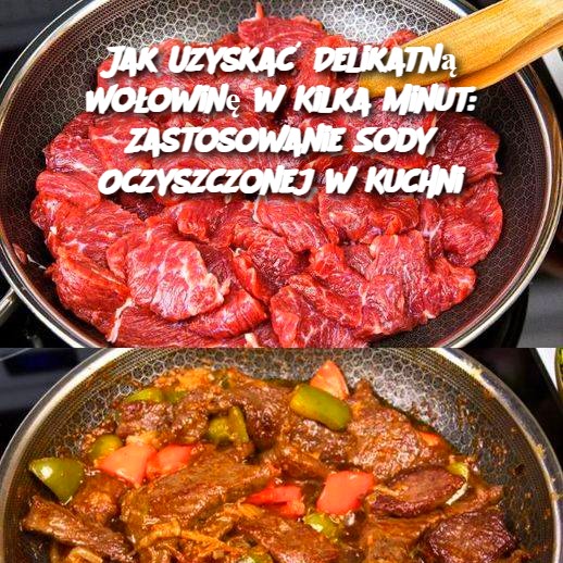 Jak Uzyskać Delikatną Wołowinę w Kilka Minut: Zastosowanie Sody Oczyszczonej w Kuchni