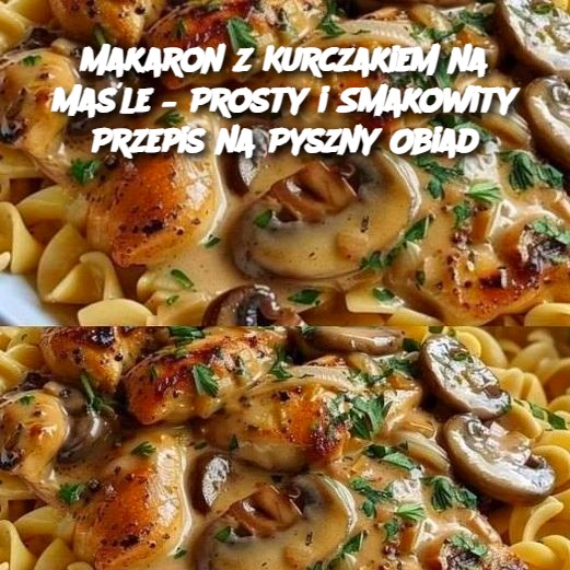 Makaron z Kurczakiem na Maśle – Prosty i Smakowity Przepis na Pyszny Obiad