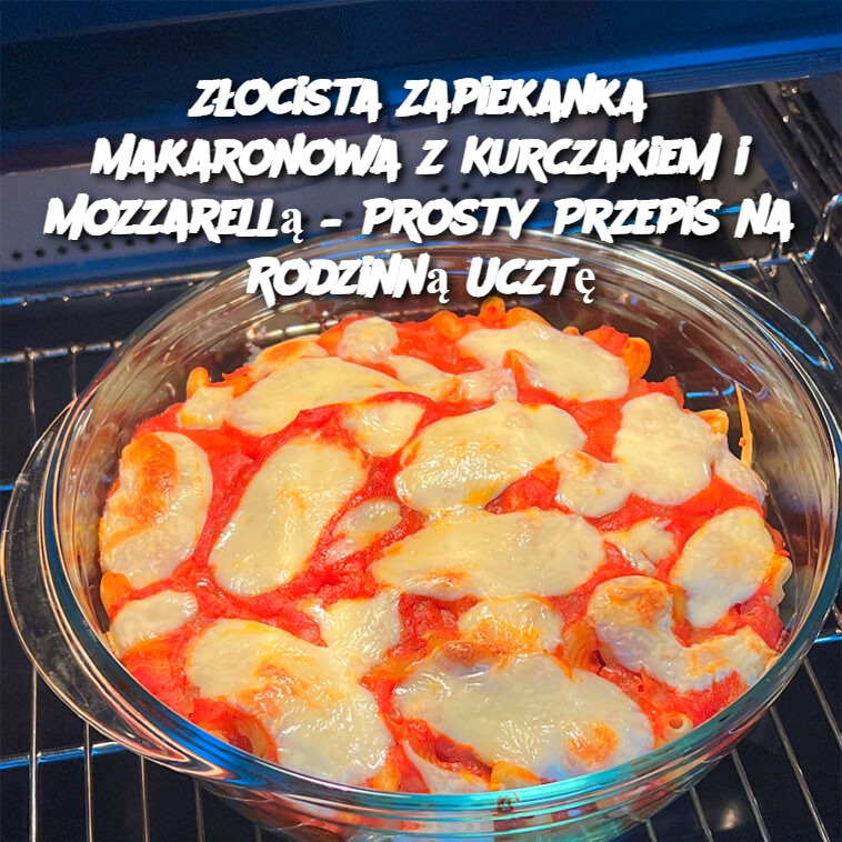 Złocista Zapiekanka Makaronowa z Kurczakiem i Mozzarellą – Prosty Przepis na Rodzinną Ucztę