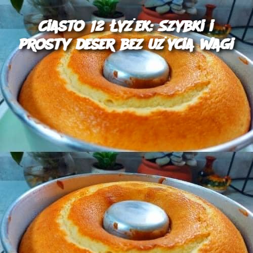 Ciasto 12 Łyżek: Szybki i prosty deser bez użycia wagi