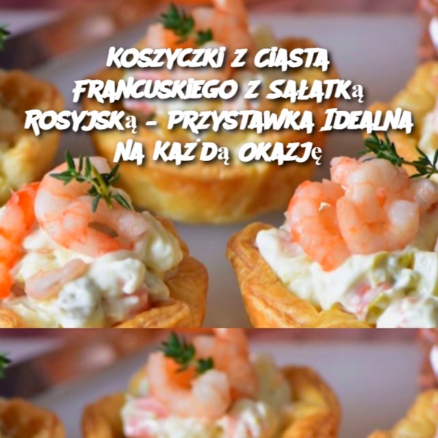 Koszyczki z Ciasta Francuskiego z Sałatką Rosyjską – Przystawka Idealna na Każdą Okazję