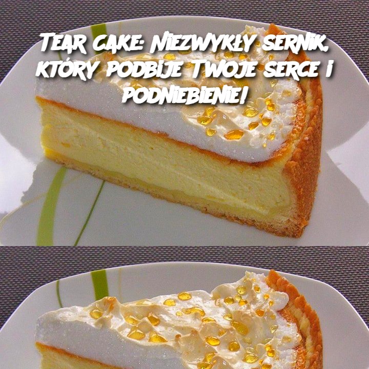 Tear Cake: Niezwykły sernik, który podbije Twoje serce i podniebienie!