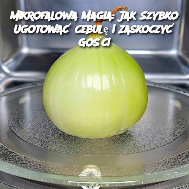 Mikrofalowa Magia: Jak Szybko Ugotować Cebulę i Zaskoczyć Gości