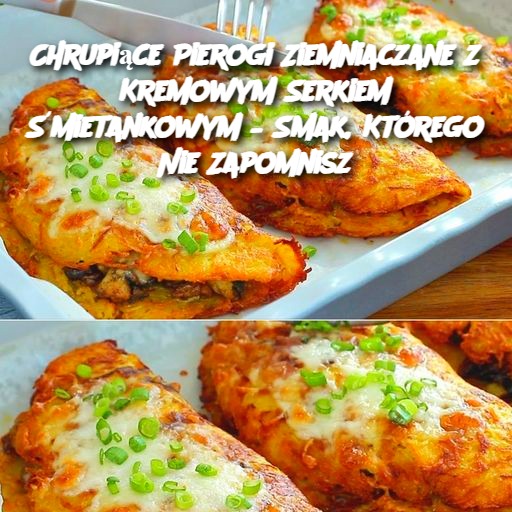 Chrupiące Pierogi Ziemniaczane z Kremowym Serkiem Śmietankowym – Smak, Którego Nie Zapomnisz