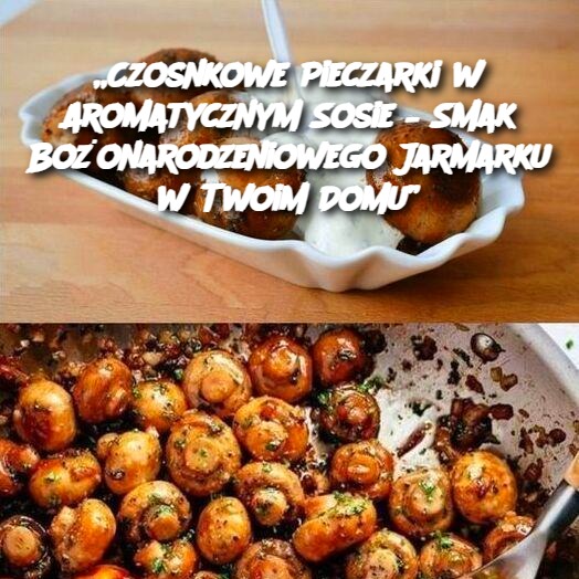 Czosnkowe Pieczarki w Aromatycznym Sosie – Smak Bożonarodzeniowego Jarmarku w Twoim Domu