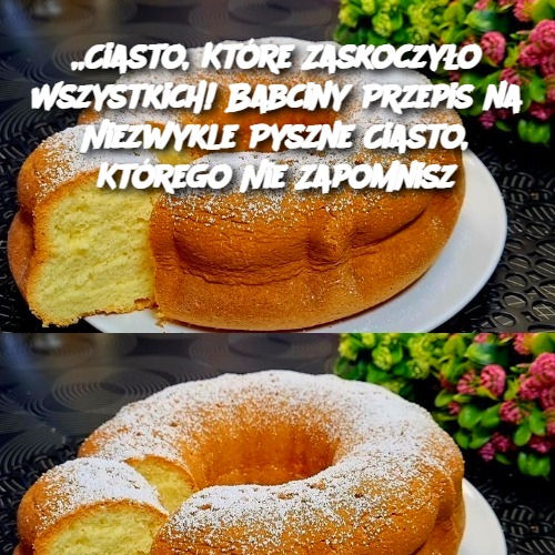 Ciasto, Które Zaskoczyło Wszystkich! Babciny Przepis na Niezwykle Pyszne Ciasto, Którego Nie Zapomnisz