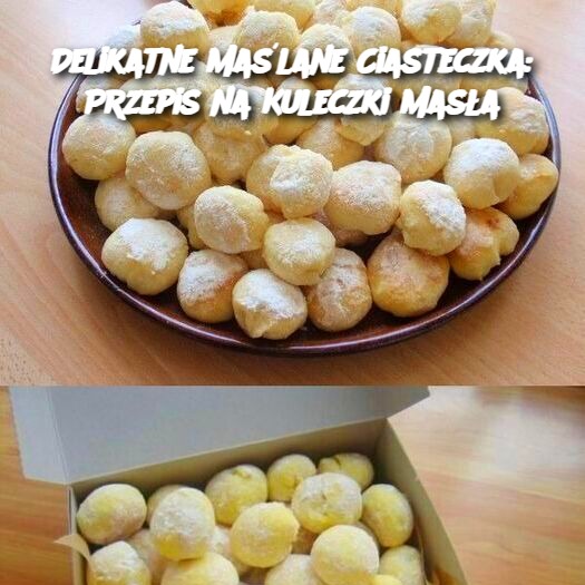 Delikatne Maślane Ciasteczka: Przepis na Kuleczki Masła