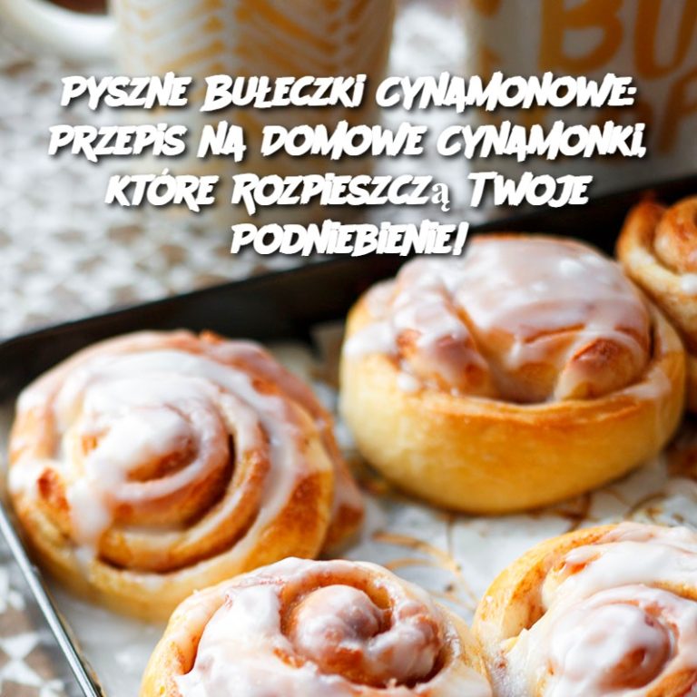 Pyszne Bułeczki Cynamonowe: Przepis na Domowe Cynamonki, które Rozpieszczą Twoje Podniebienie!