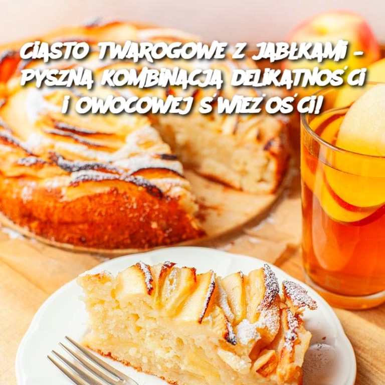 Ciasto twarogowe z jabłkami – Pyszna kombinacja delikatności i owocowej świeżości! 🍎