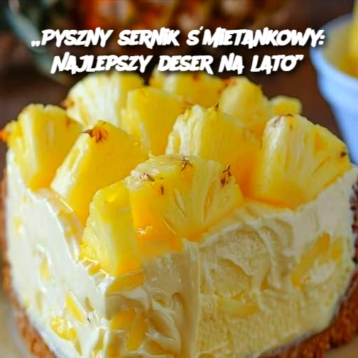 Pyszny sernik śmietankowy: Najlepszy deser na lato