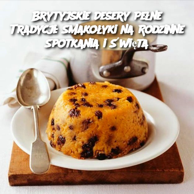 Brytyjskie Desery Pełne Tradycji: Smakołyki na Rodzinne Spotkania i Święta 🍮