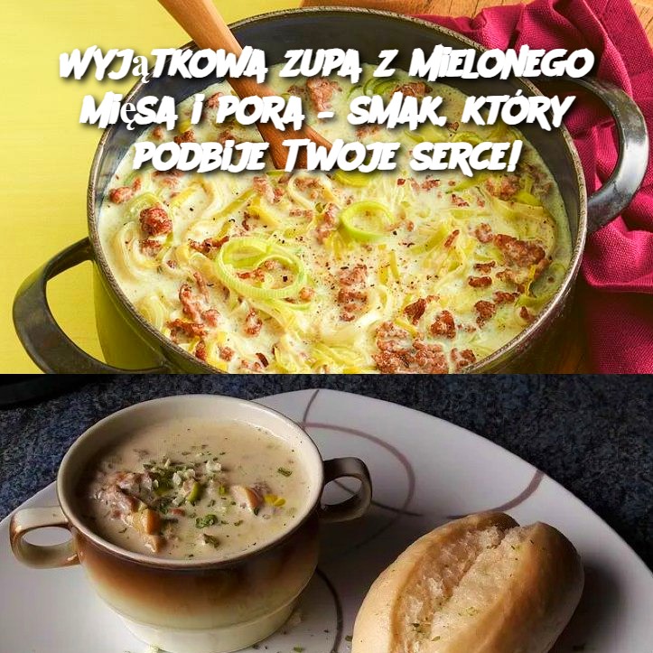 Wyjątkowa zupa z mielonego mięsa i pora – smak, który podbije Twoje serce! 🌟