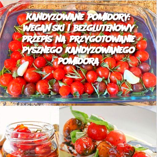 Kandyzowane Pomidory: Wegański i Bezglutenowy Przepis na Przygotowanie Pysznego Kandyzowanego Pomidora