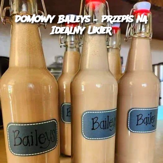 Domowy Baileys – Przepis na Idealny Likier