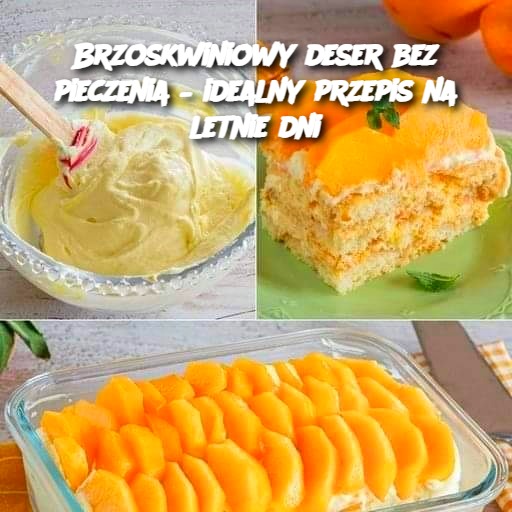 Brzoskwiniowy deser bez pieczenia – idealny przepis na letnie dni 🍑