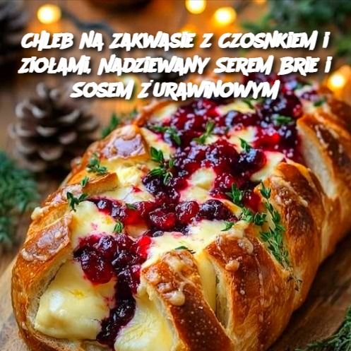 Chleb na Zakwasie z Czosnkiem i Ziołami, Nadziewany Serem Brie i Sosem Żurawinowym