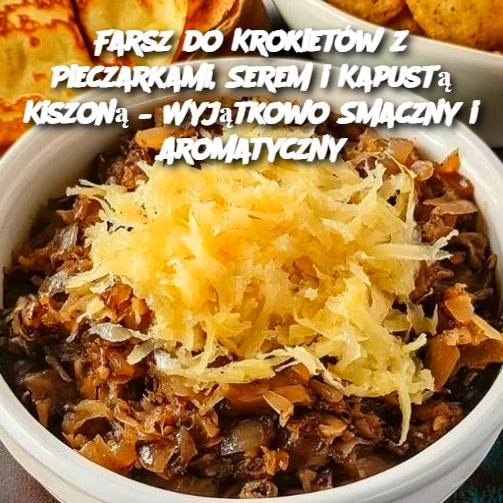 Farsz do Krokietów z Pieczarkami, Serem i Kapustą Kiszoną – Wyjątkowo Smaczny i Aromatyczny