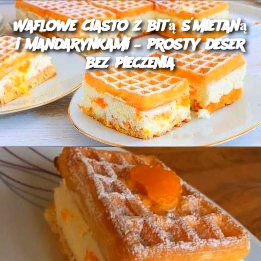 Waflowe ciasto z bitą śmietaną i mandarynkami – prosty deser bez pieczenia 🍊✨