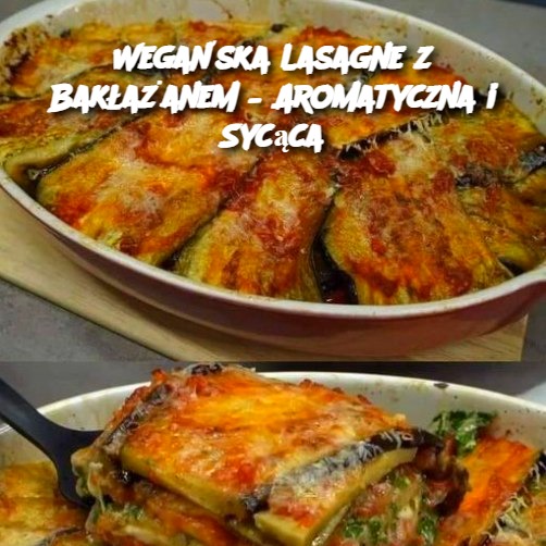 Wegańska Lasagne z Bakłażanem – Aromatyczna i Sycąca