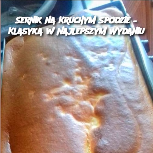 Sernik na Kruchym Spodzie – Klasyka w Najlepszym Wydaniu