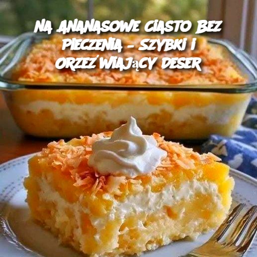 Ananasowe Ciasto Bez Pieczenia – Szybki i Orzeźwiający Deser 🍍