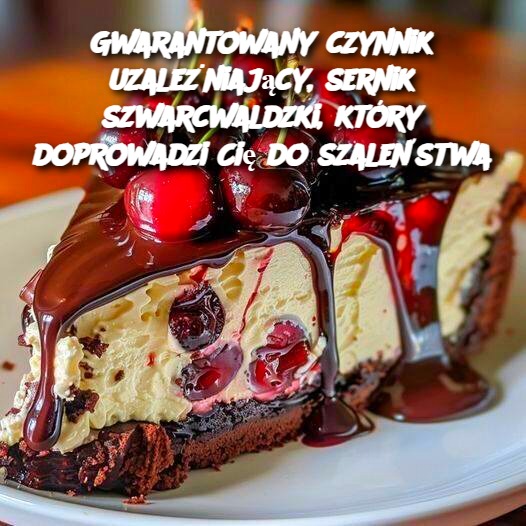 Sernik Szwarcwaldzki – Gwarantowany Czynnik Uzależniający! 🍒🍫