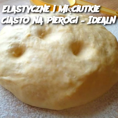 Elastyczne i Mięciutkie Ciasto na Pierogi – Idealny Przepis 🥟✨