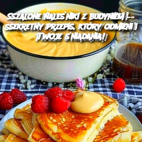 Szalone naleśniki z budyniem – Sekretny przepis, który odmieni Twoje śniadania! 🥞✨