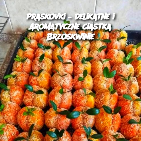 Praskovki – Delikatne i Aromatyczne Ciastka Brzoskwinie 🍑