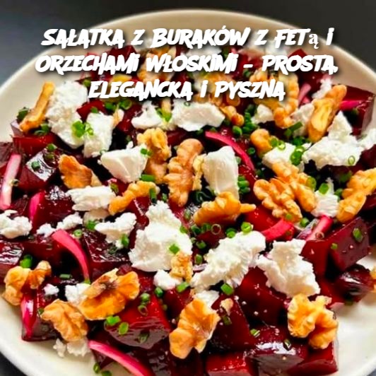 Sałatka z Buraków z Fetą i Orzechami Włoskimi – Prosta, Elegancka i Pyszna 🥗