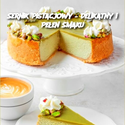 Sernik Pistacjowy – Delikatny i Pełen Smaku