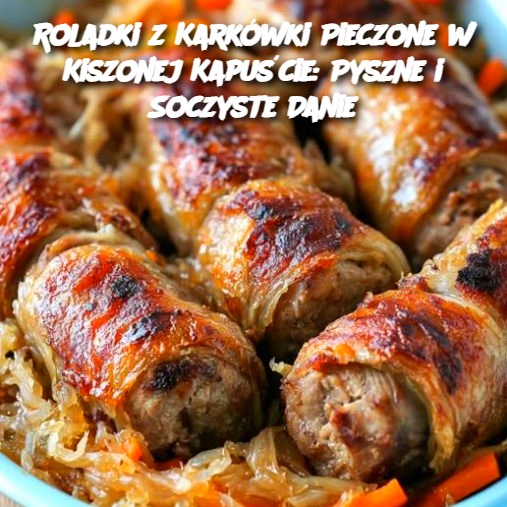 Roladki z Karkówki Pieczone w Kiszonej Kapuście: Pyszne i Soczyste Danie