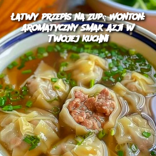 Łatwy przepis na Zupę Wonton: Aromatyczny Smak Azji w Twojej Kuchni