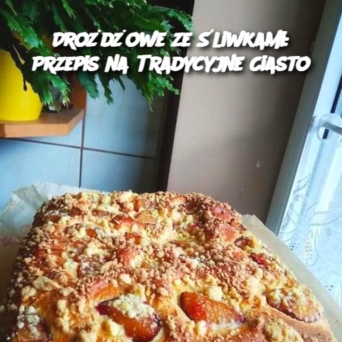 Drożdżowe ze Śliwkami: Przepis na Tradycyjne Ciasto