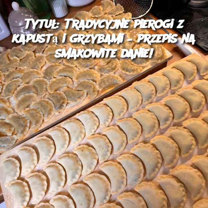 Tradycyjne pierogi z kapustą i grzybami – przepis na smakowite danie!