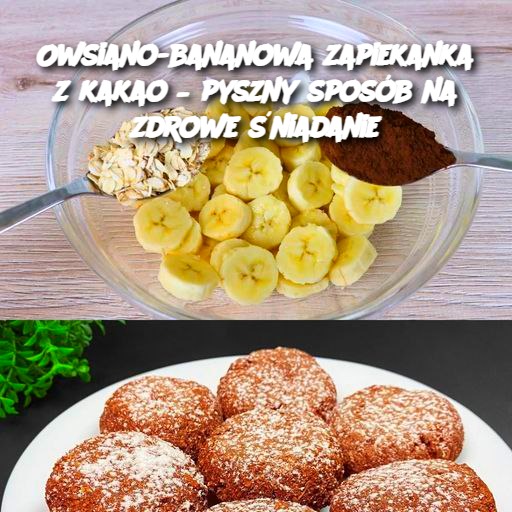 Owsiano-bananowa zapiekanka z kakao – pyszny sposób na zdrowe śniadanie 🍌🍫