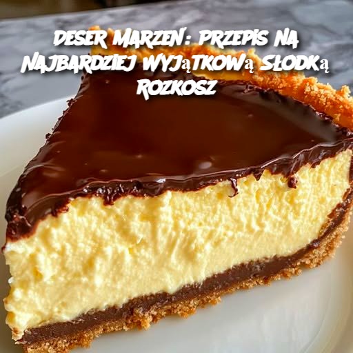 Deser Marzeń: Przepis na Najbardziej Wyjątkową Słodką Rozkosz