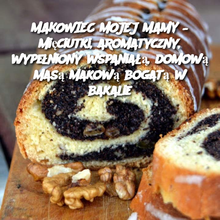 Makowiec Mojej Mamy – Mięciutki, Aromatyczny, Wypełniony Domową Masą Makową