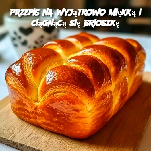 🥐 Przepis na wyjątkowo miękką i ciągnącą się brioszkę 🥐