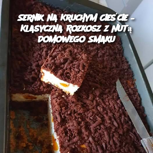 Sernik na Kruchym Cieście – Klasyczna Rozkosz z Nutą Domowego Smaku