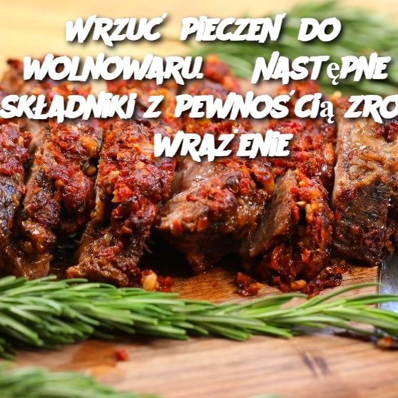 Wrzuć Pieczeń do Wolnowaru. Następne 2 Składniki z Pewnością Zrobią Wrażenie!